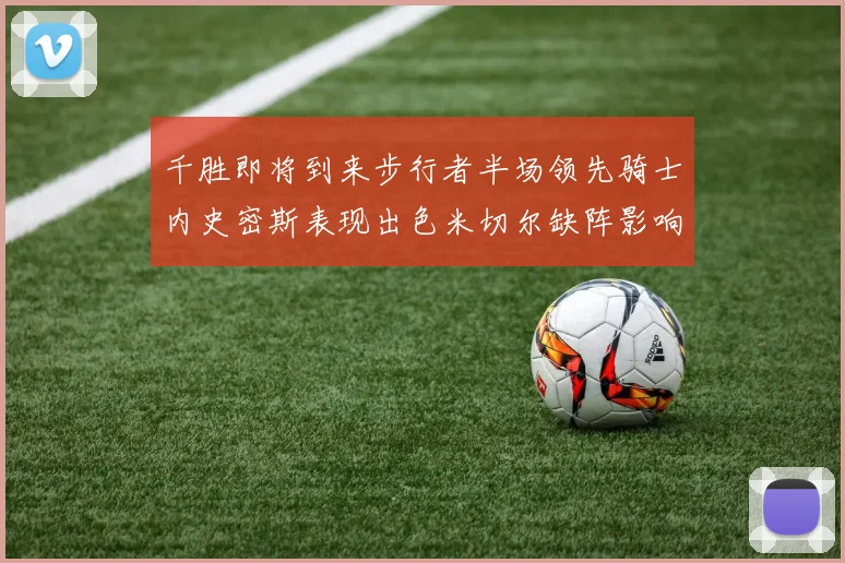 千胜即将到来步行者半场领先骑士内史密斯表现出色米切尔缺阵影响比赛走势