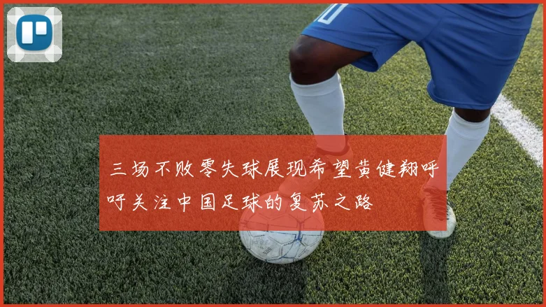 三场不败零失球展现希望黄健翔呼吁关注中国足球的复苏之路