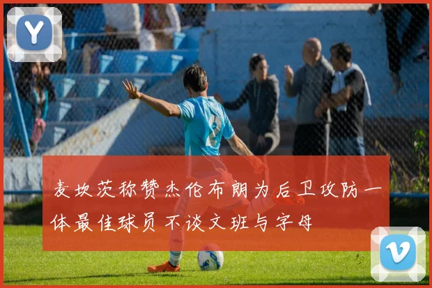 麦坎茨称赞杰伦布朗为后卫攻防一体最佳球员不谈文班与字母