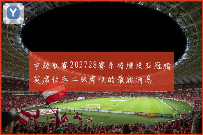 中超联赛202728赛季将增设亚冠精英席位和二级席位的最新消息