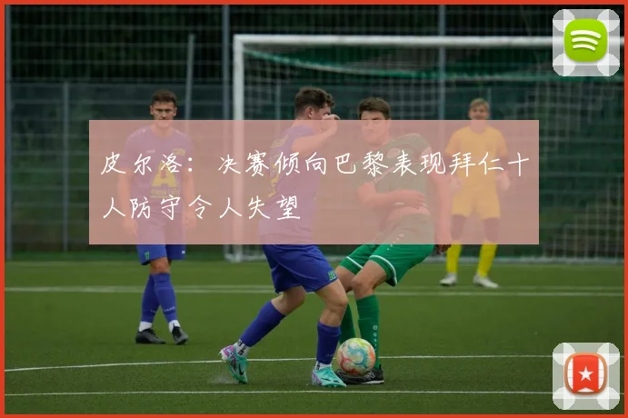 皮尔洛：决赛倾向巴黎表现拜仁十人防守令人失望