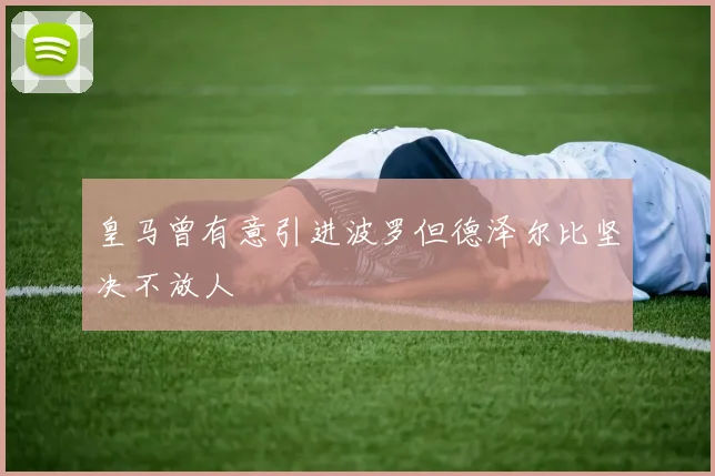 皇马曾有意引进波罗但德泽尔比坚决不放人