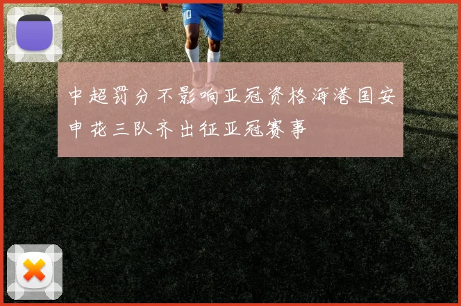 中超罚分不影响亚冠资格海港国安申花三队齐出征亚冠赛事