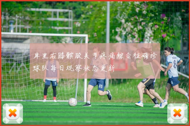 库里右膝髌股关节疼痛综合征确诊球队每日观察状态更新