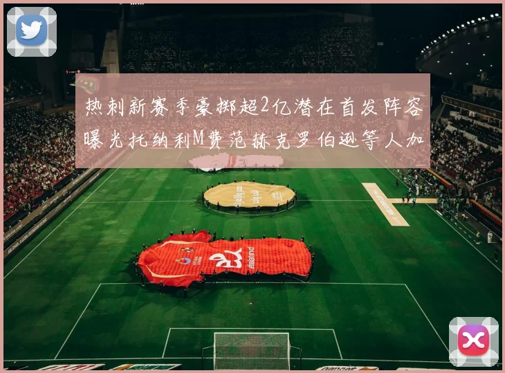 热刺新赛季豪掷超2亿潜在首发阵容曝光托纳利M费范赫克罗伯逊等人加盟
