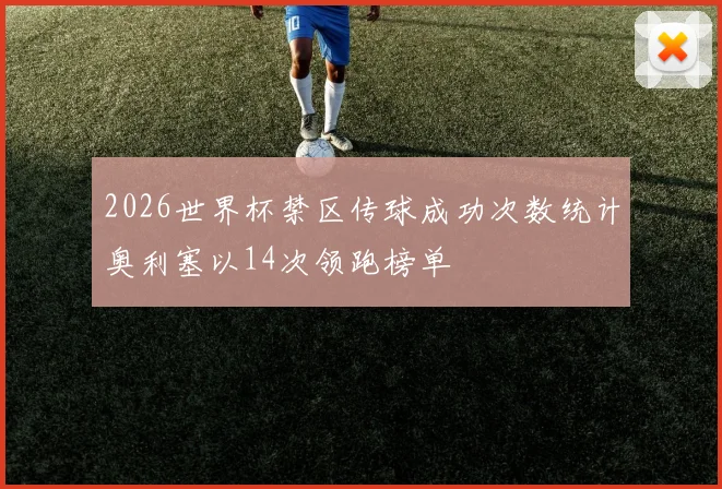 2026世界杯禁区传球成功次数统计奥利塞以14次领跑榜单
