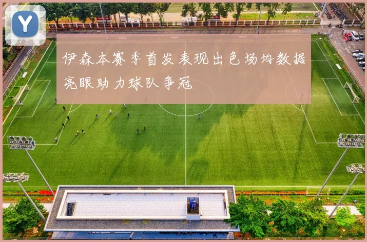 伊森本赛季首发表现出色场均数据亮眼助力球队争冠