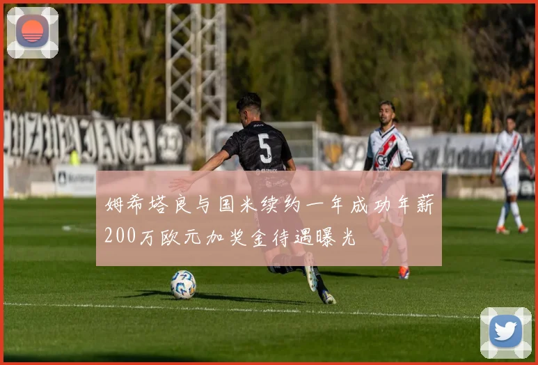 姆希塔良与国米续约一年成功年薪200万欧元加奖金待遇曝光