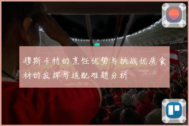 穆斯卡特的烹饪优势与挑战优质食材的发挥与适配难题分析