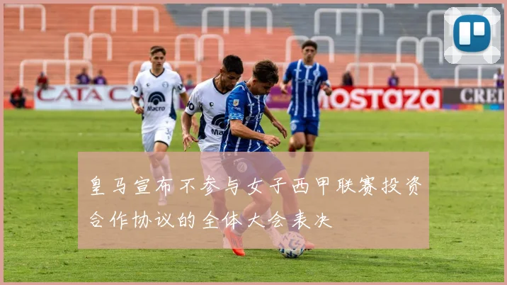 皇马宣布不参与女子西甲联赛投资合作协议的全体大会表决