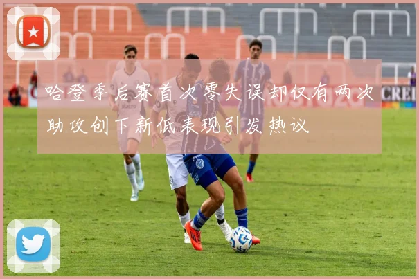 哈登季后赛首次零失误却仅有两次助攻创下新低表现引发热议