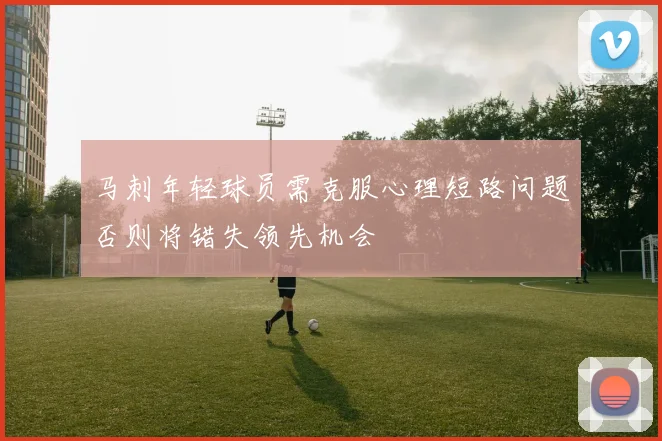 马刺年轻球员需克服心理短路问题否则将错失领先机会