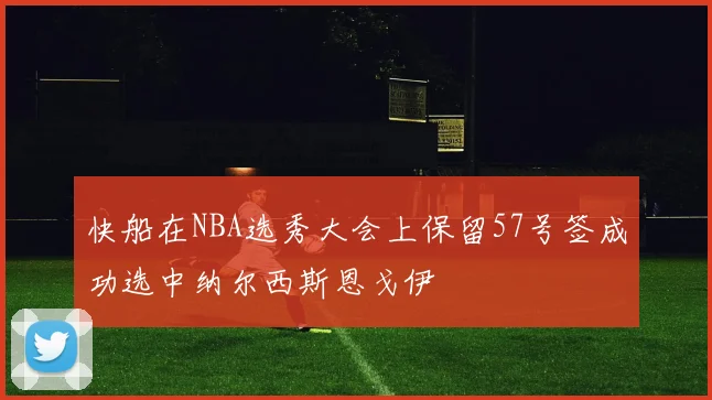 快船在NBA选秀大会上保留57号签成功选中纳尔西斯恩戈伊