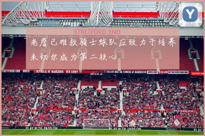 老詹已难救骑士球队应致力于培养米切尔成为第二核心