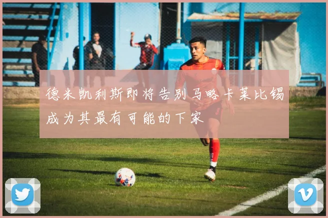 德米凯利斯即将告别马略卡莱比锡成为其最有可能的下家