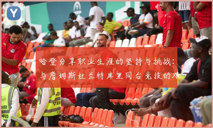哈登分享职业生涯的坚持与挑战：与詹姆斯杜兰特库里同台竞技的艰辛